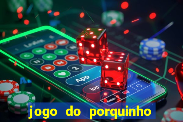 jogo do porquinho de ganhar dinheiro